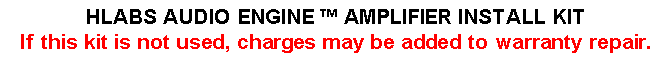 Text Box: HLABS AUDIO ENGINE  AMPLIFIER INSTALL KITIf this kit is not used, charges may be added to warranty repair.
