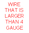 Text Box: WIRE THAT IS LARGER THAN 4 GAUGE