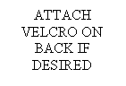 Text Box: ATTACH VELCRO ON BACK IF DESIRED