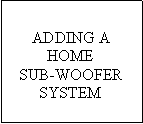 Text Box: ADDING A HOMESUB-WOOFERSYSTEM