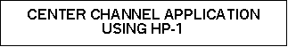 Text Box: CENTER CHANNEL APPLICATIONUSING HP-1