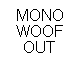 Text Box: MONO WOOF OUT