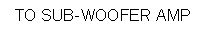 Text Box: TO SUB-WOOFER AMP