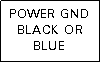 Text Box: POWER GNDBLACK OR BLUE