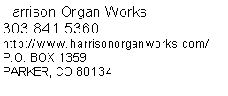 Text Box: Harrison Organ Works303 841 5360http://www.harrisonorganworks.com/P.O. BOX 1359PARKER, CO 80134